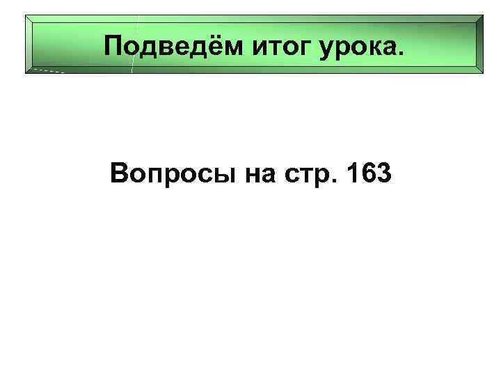 Подведём итог урока. Вопросы на стр. 163 