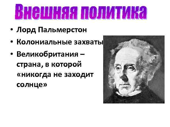  • Лорд Пальмерстон • Колониальные захваты • Великобритания – страна, в которой «никогда