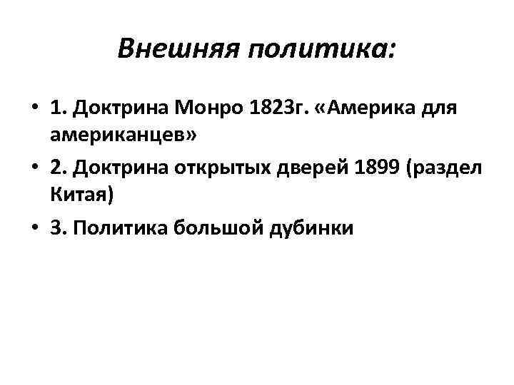 Внешняя политика: • 1. Доктрина Монро 1823 г. «Америка для американцев» • 2. Доктрина