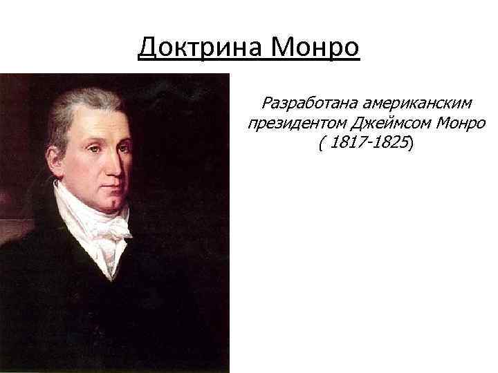 Доктрина Монро Разработана американским президентом Джеймсом Монро ( 1817 -1825) 