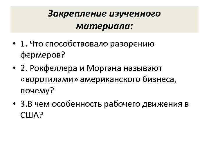 Закрепление изученного материала: • 1. Что способствовало разорению фермеров? • 2. Рокфеллера и Моргана