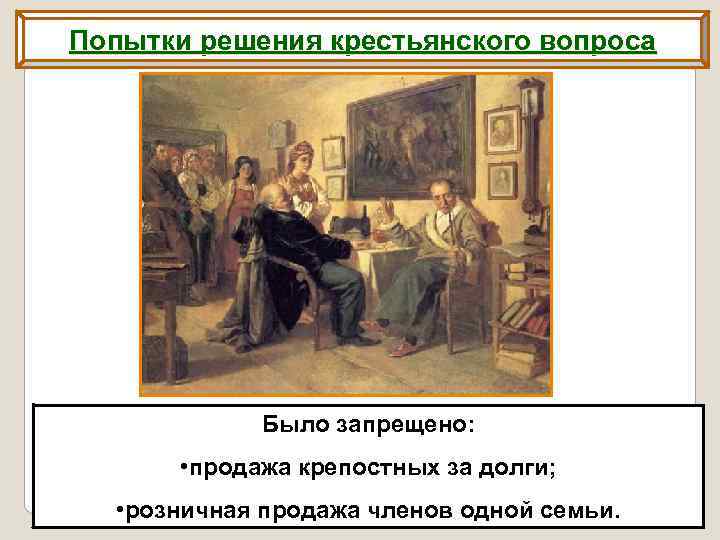 Попытки решения крестьянского вопроса Было запрещено: • продажа крепостных за долги; • розничная продажа