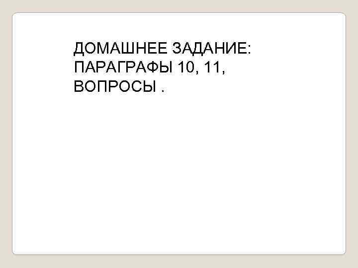 ДОМАШНЕЕ ЗАДАНИЕ: ПАРАГРАФЫ 10, 11, ВОПРОСЫ. 