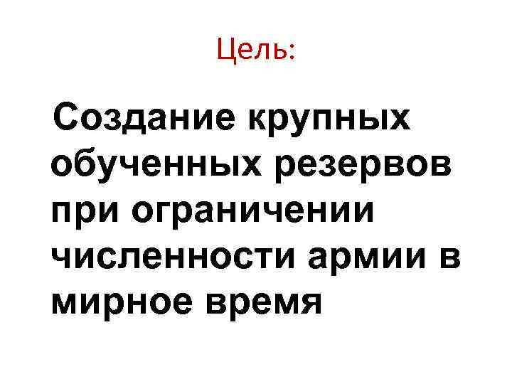 Цель: Создание крупных обученных резервов при ограничении численности армии в мирное время 