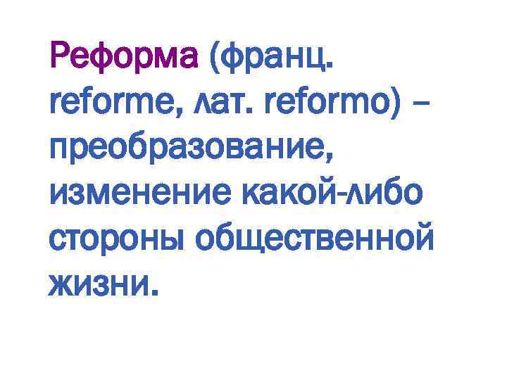 Реформа (франц. reforme, лат. reformo) – преобразование, изменение какой-либо стороны общественной жизни. 