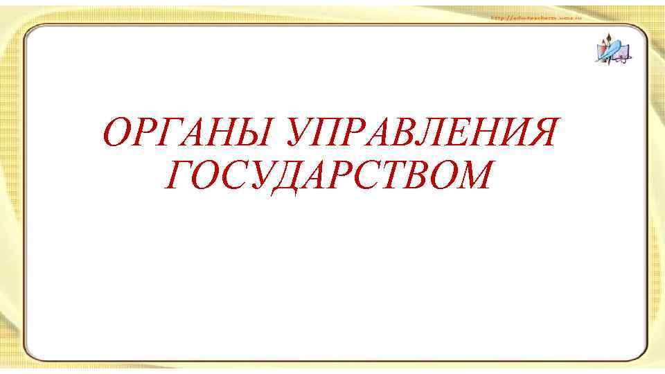 ОРГАНЫ УПРАВЛЕНИЯ ГОСУДАРСТВОМ 