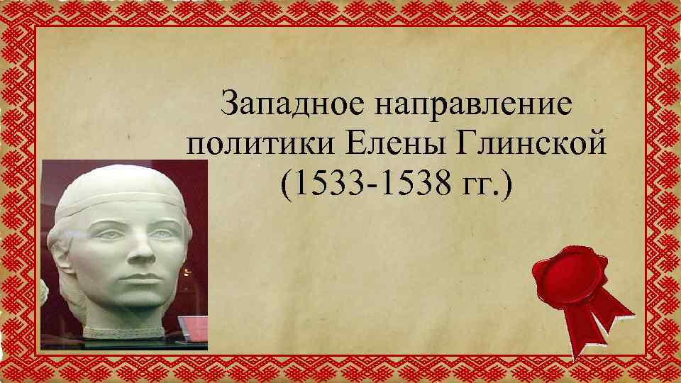 Западное направление политики Елены Глинской (1533 -1538 гг. ) 