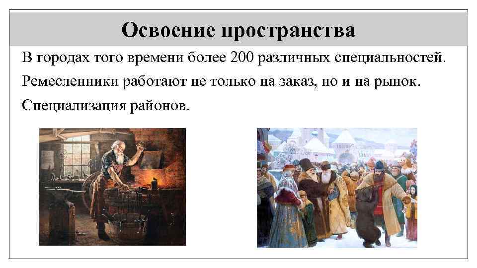Освоение пространства В городах того времени более 200 различных специальностей. Ремесленники работают не только