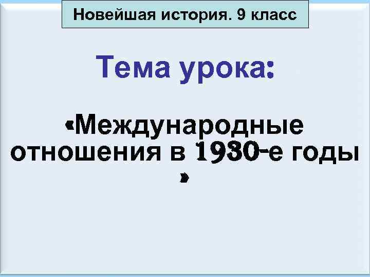 Новейшая история. 9 класс Тема урока: «Международные отношения в 1930 -е годы » 06.