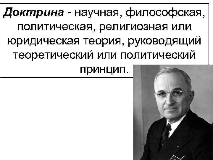 Доктрина - научная, философская, политическая, религиозная или юридическая теория, руководящий теоретический или политический принцип.