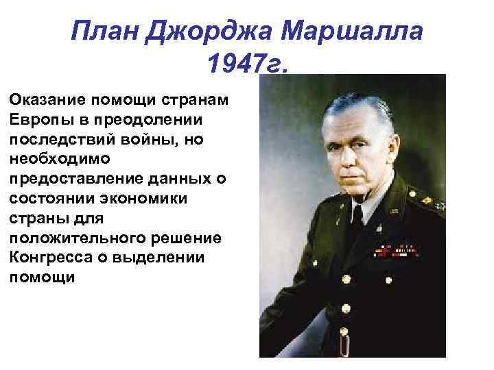 План Джорджа Маршалла 1947 г. Оказание помощи странам Европы в преодолении последствий войны, но