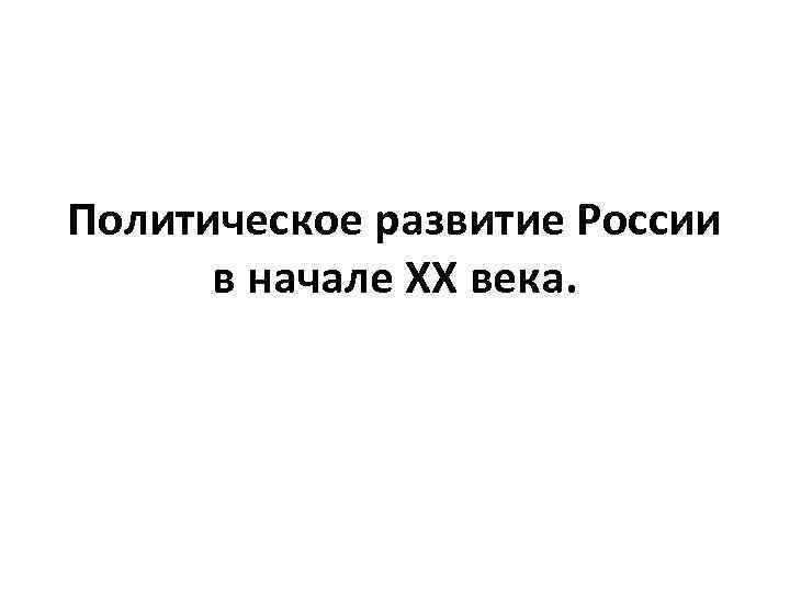 Политическое развитие России в начале XX века. 