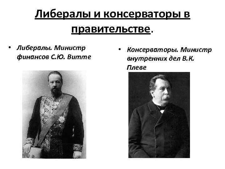 Либералы и консерваторы в правительстве. • Либералы. Министр финансов С. Ю. Витте • Консерваторы.