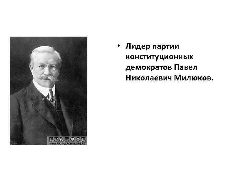  • Лидер партии конституционных демократов Павел Николаевич Милюков. 