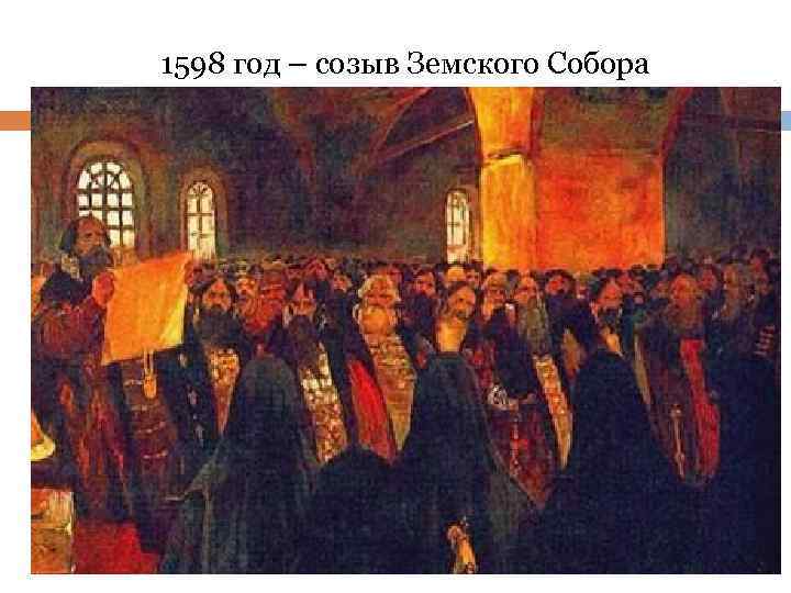 1598 год – созыв Земского Собора Земский Собор – собрание представителей всех сословий, жителей