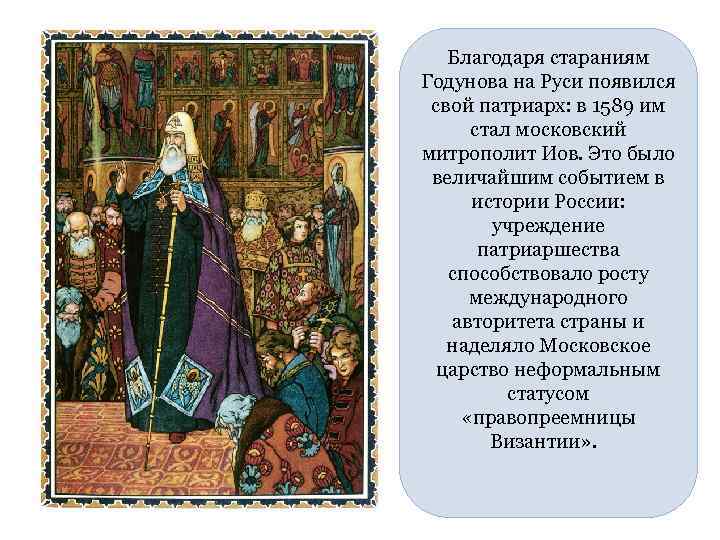 Благодаря стараниям Годунова на Руси появился свой патриарх: в 1589 им стал московский митрополит