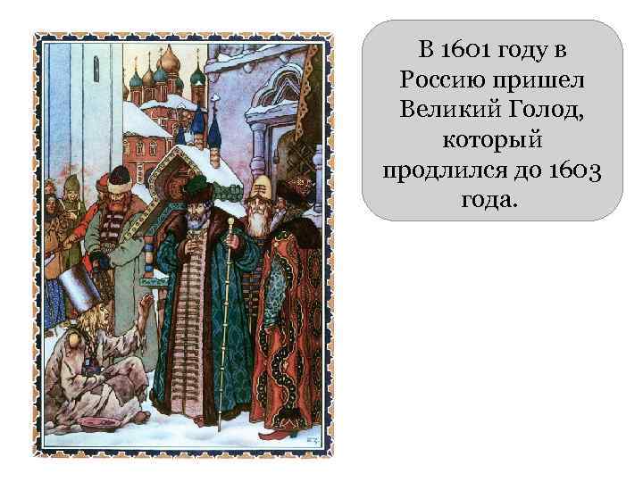 В 1601 году в Россию пришел Великий Голод, который продлился до 1603 года. 