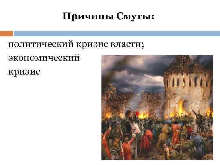 Причины Смуты: политический кризис власти; экономический кризис 