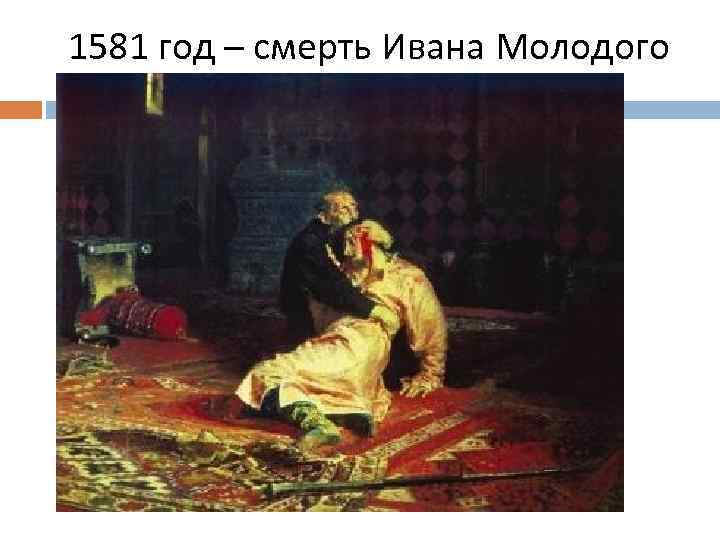 1581 год – смерть Ивана Молодого 