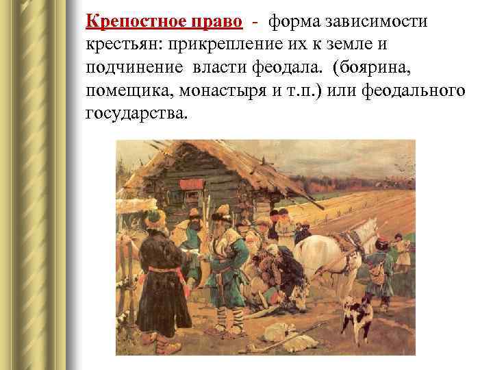 Крепостное право - форма зависимости крестьян: прикрепление их к земле и подчинение власти феодала.