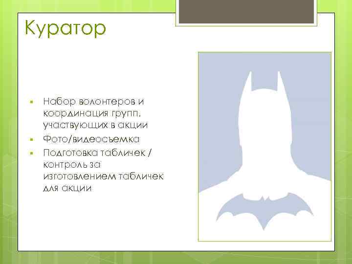 Куратор § § § Набор волонтеров и координация групп, участвующих в акции Фото/видеосъемка Подготовка