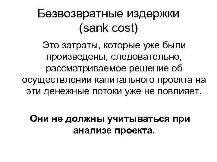 Безвозвратные издержки (sank cost) Это затраты, которые уже были произведены, следовательно, рассматриваемое решение об