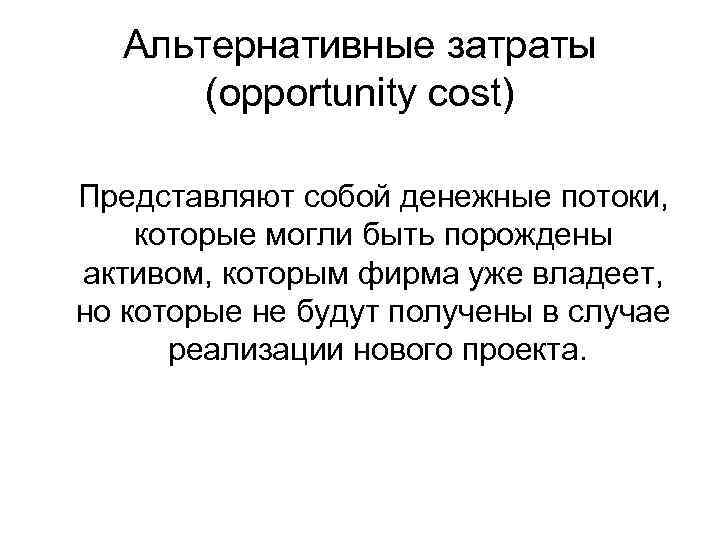 Альтернативные затраты (opportunity cost) Представляют собой денежные потоки, которые могли быть порождены активом, которым