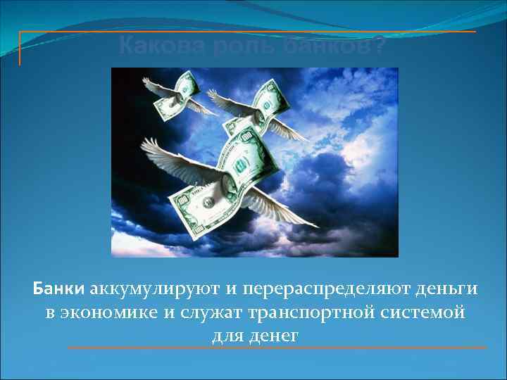 Какова роль банков? Банки аккумулируют и перераспределяют деньги в экономике и служат транспортной системой