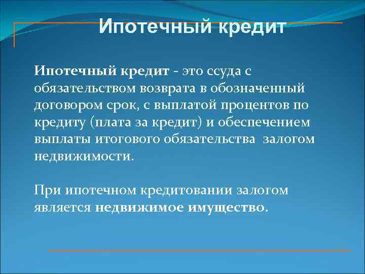 Ипотечный кредит - это ссуда с обязательством возврата в обозначенный договором срок, с выплатой