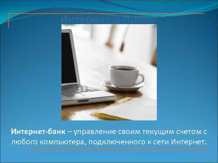 Интернет-банкинг Интернет-банк – управление своим текущим счетом с любого компьютера, подключенного к сети Интернет.