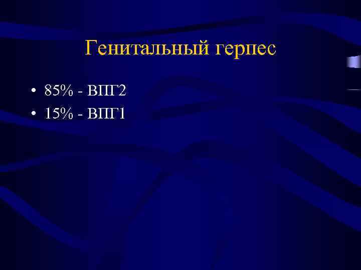 Генитальный герпес • 85% - ВПГ 2 • 15% - ВПГ 1 