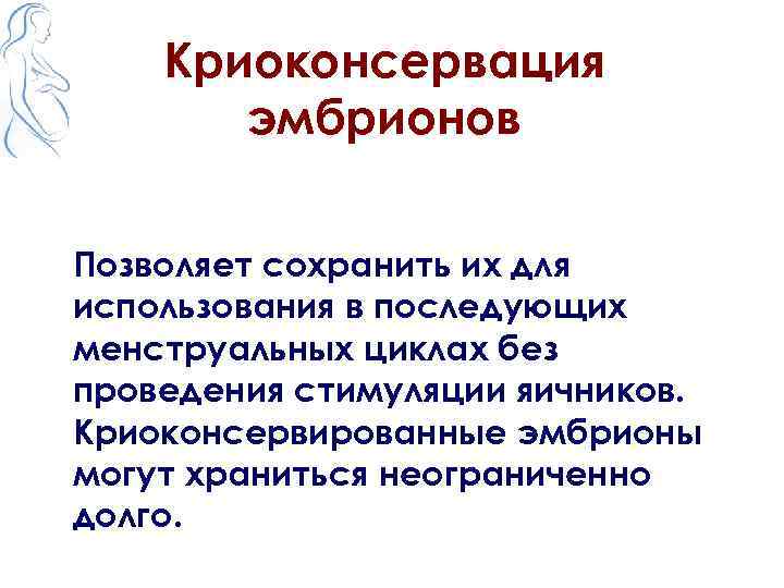 Криоконсервация эмбрионов Позволяет сохранить их для использования в последующих менструальных циклах без проведения стимуляции