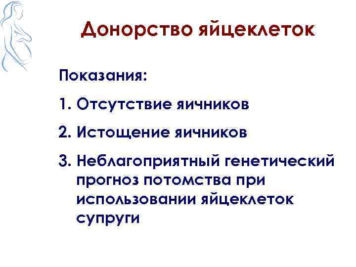 Донорство яйцеклеток Показания: 1. Отсутствие яичников 2. Истощение яичников 3. Неблагоприятный генетический прогноз потомства