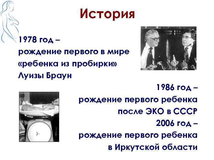 История 1978 год – рождение первого в мире «ребенка из пробирки» Луизы Браун 1986