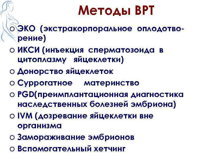 Методы ВРТ o ЭКО (экстракорпоральное оплодотворение) o ИКСИ (инъекция сперматозоида в цитоплазму яйцеклетки) o