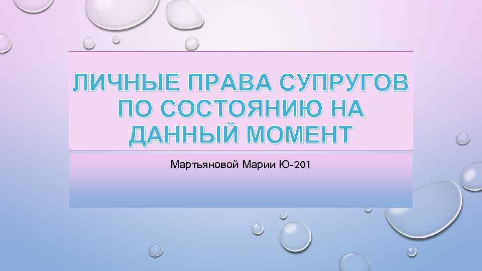 ЛИЧНЫЕ ПРАВА СУПРУГОВ ПО СОСТОЯНИЮ НА ДАННЫЙ МОМЕНТ Мартьяновой Марии Ю-201 