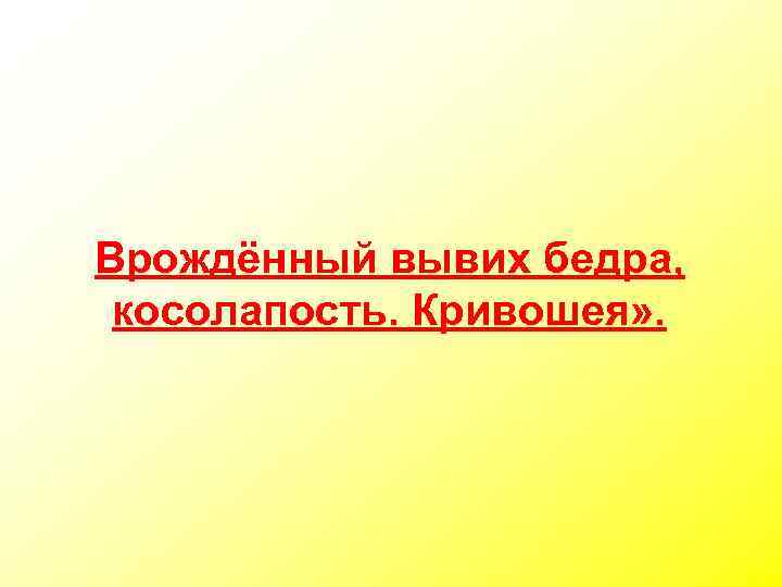 Врождённый вывих бедра, косолапость. Кривошея» . 