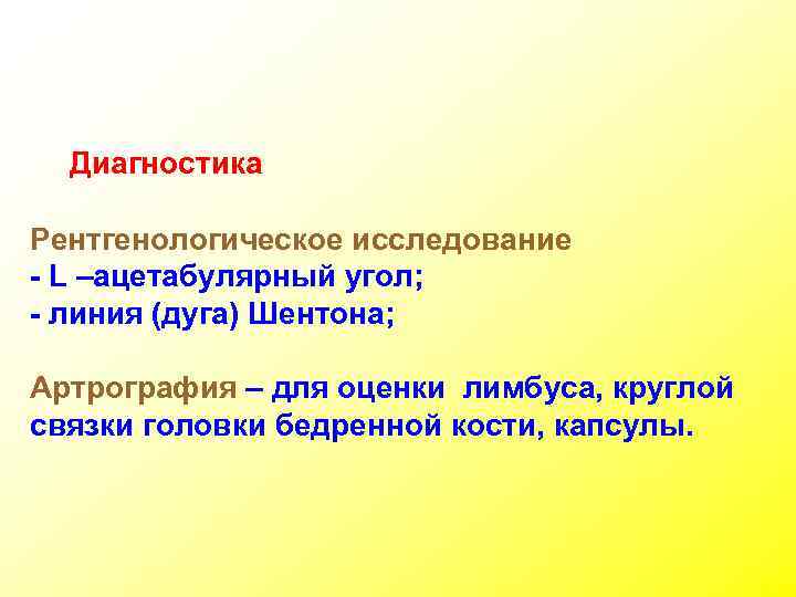 Диагностика Рентгенологическое исследование - L –ацетабулярный угол; - линия (дуга) Шентона; Артрография – для