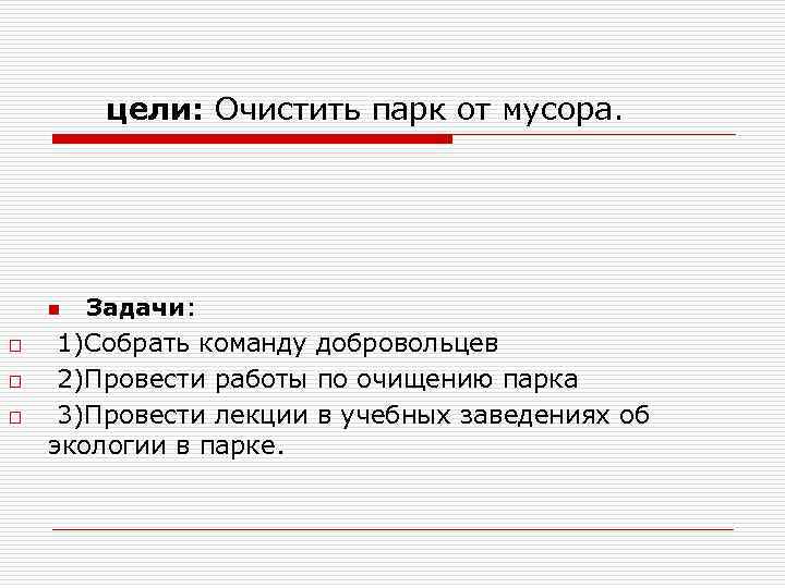 цели: Очистить парк от мусора. Задачи: 1)Собрать команду добровольцев n o o o 2)Провести