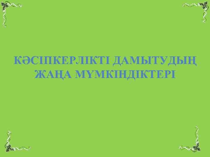 КӘСІПКЕРЛІКТІ ДАМЫТУДЫҢ ЖАҢА МҮМКІНДІКТЕРІ 