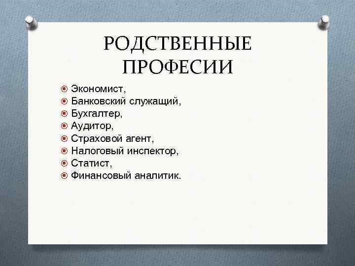 РОДСТВЕННЫЕ ПРОФЕСИИ Экономист, Банковский служащий, Бухгалтер, Аудитор, Страховой агент, Налоговый инспектор, Статист, Финансовый аналитик.