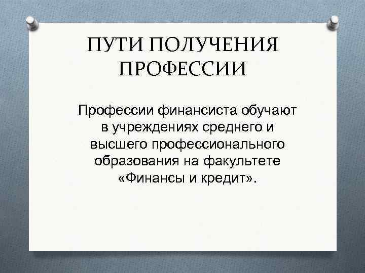 ПУТИ ПОЛУЧЕНИЯ ПРОФЕССИИ Профессии финансиста обучают в учреждениях среднего и высшего профессионального образования на