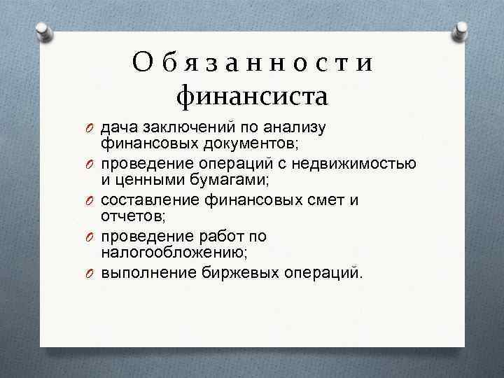 Обязанности финансиста O дача заключений по анализу O O финансовых документов; проведение операций с