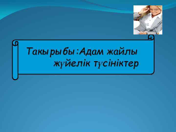 Такырыбы: Адам жайлы жүйелік түсініктер 