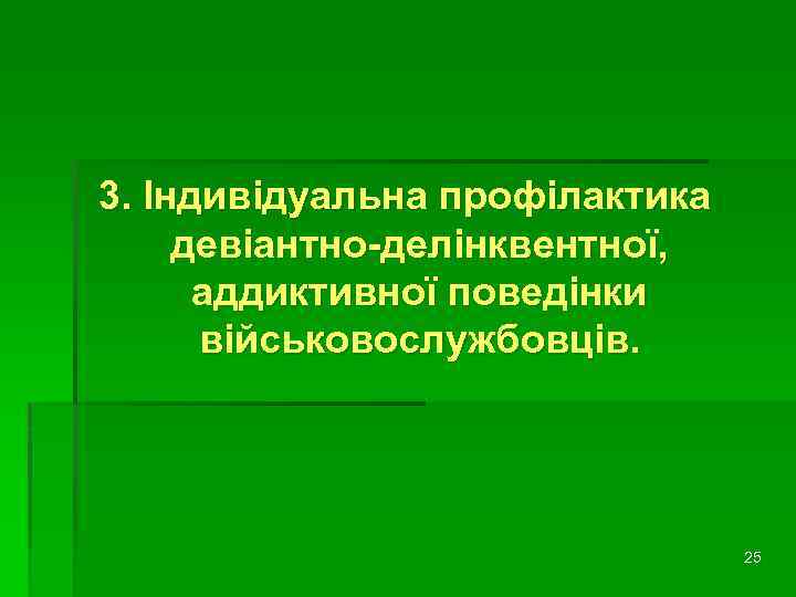 3. Індивідуальна профілактика девіантно-делінквентної, аддиктивної поведінки військовослужбовців. 25 
