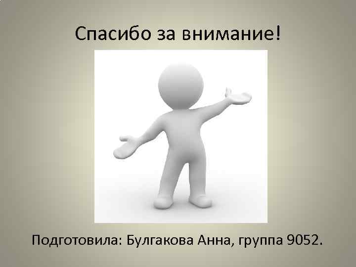 Спасибо за внимание! Подготовила: Булгакова Анна, группа 9052. 