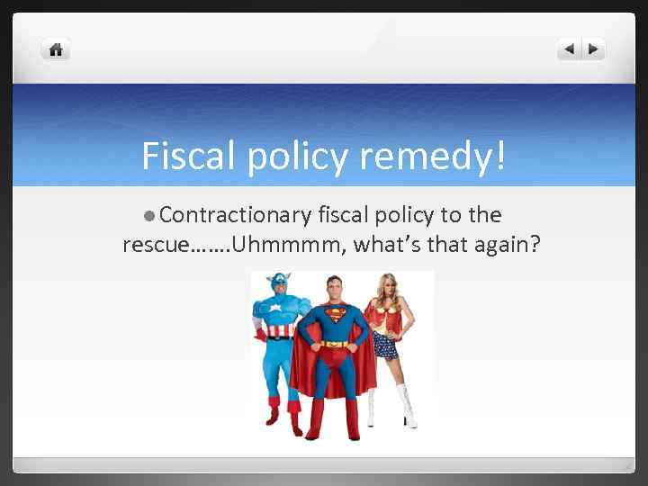 Fiscal policy remedy! l Contractionary fiscal policy to the rescue……. Uhmmmm, what’s that again?