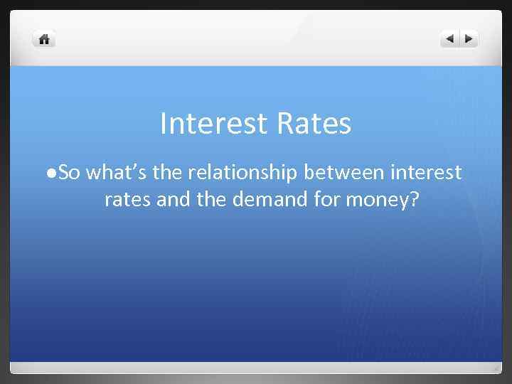 Interest Rates l So what’s the relationship between interest rates and the demand for