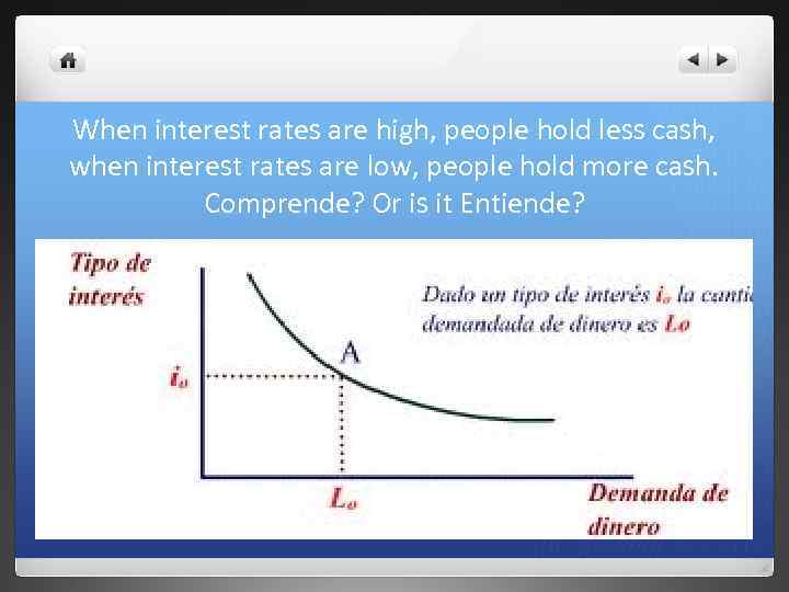 When interest rates are high, people hold less cash, when interest rates are low,