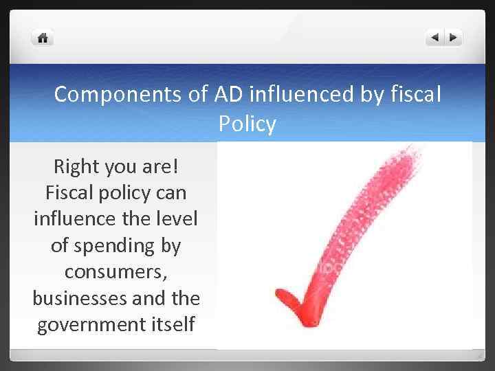 Components of AD influenced by fiscal Policy Right you are! Fiscal policy can influence